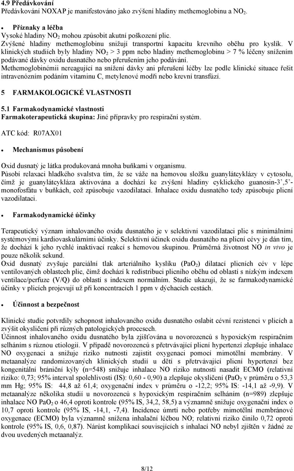 V klinických studiích byly hladiny NO 2 > 3 ppm nebo hladiny methemoglobinu > 7 % léčeny snížením podávané dávky oxidu dusnatého nebo přerušením jeho podávání.