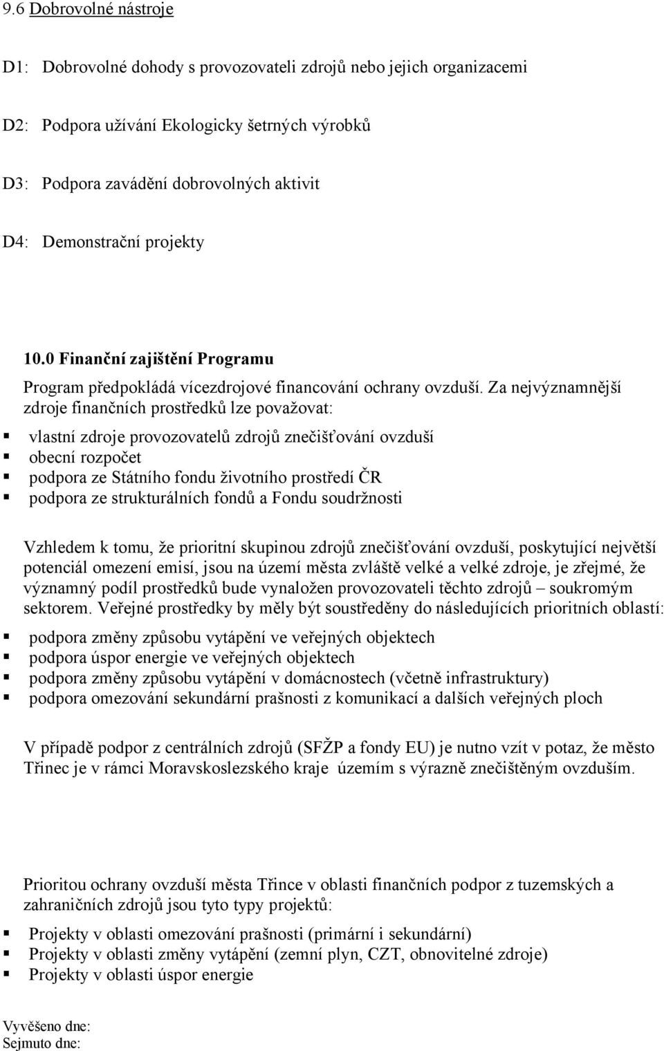 Za nejvýznamnější zdroje finančních prostředků lze považovat: vlastní zdroje provozovatelů zdrojů znečišťování ovzduší obecní rozpočet podpora ze Státního fondu životního prostředí ČR podpora ze