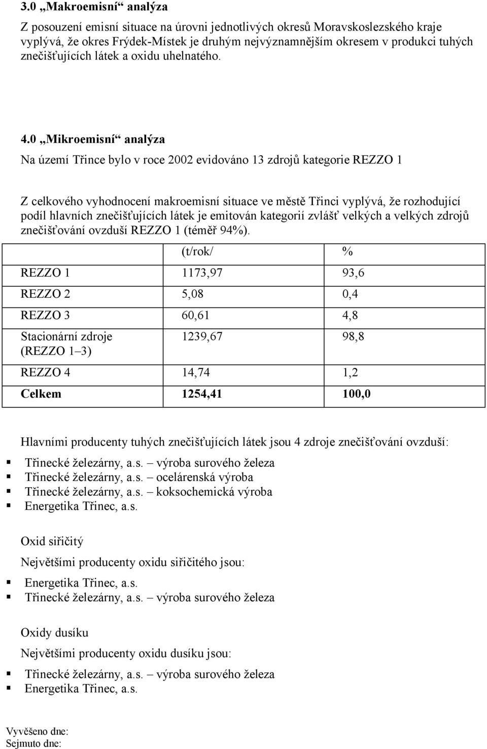 0 Mikroemisní analýza Na území Třince bylo v roce 2002 evidováno 13 zdrojů kategorie REZZO 1 Z celkového vyhodnocení makroemisní situace ve městě Třinci vyplývá, že rozhodující podíl hlavních