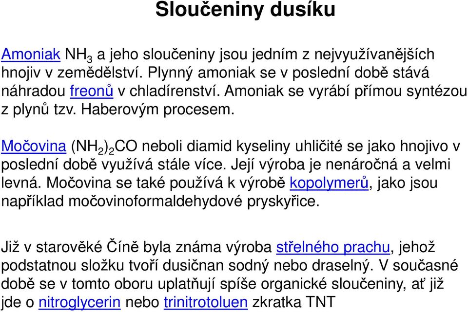 Její výroba je nenáročná a velmi levná. Močovina se také používá k výrobě kopolymerů, jako jsou například močovinoformaldehydové pryskyřice.