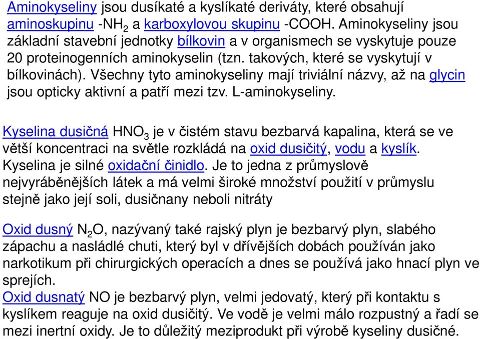 Všechny tyto aminokyseliny mají triviální názvy, až na glycin jsou opticky aktivní a patří mezi tzv. L-aminokyseliny.