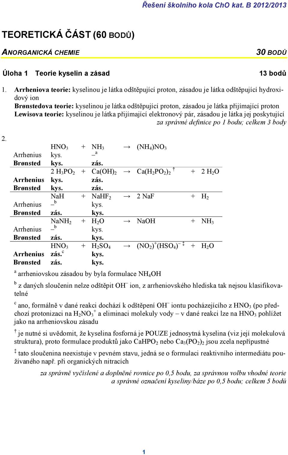 Lewisova teorie: kyselinou je látka přijímající elektronový pár, zásadou je látka jej poskytující za správné definice po 1 bodu; celkem 3 body 2. H 3 H 3 (H 4 ) 3 Arrhenius kys. a Brønsted kys. zás. 2 H 3 P 2 Ca(H) 2 Ca(H 2 P 2 ) 2 2 H 2 Arrhenius kys.