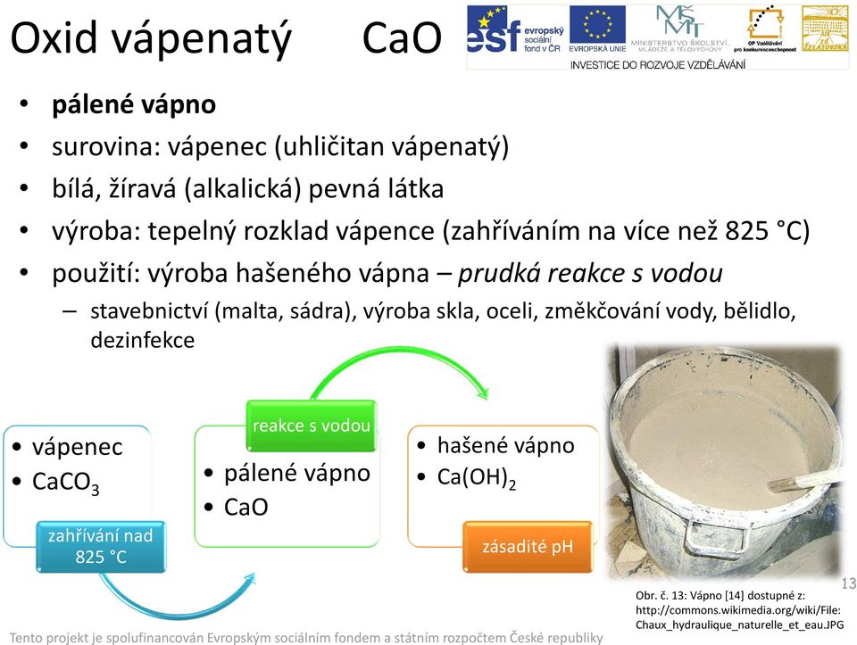 skla, oceli, změkčování vody, bělidlo, dezinfekce vápenec CaCO 3 zahřívání nad 825 C reakce s vodou pálené vápno CaO hašené vápno