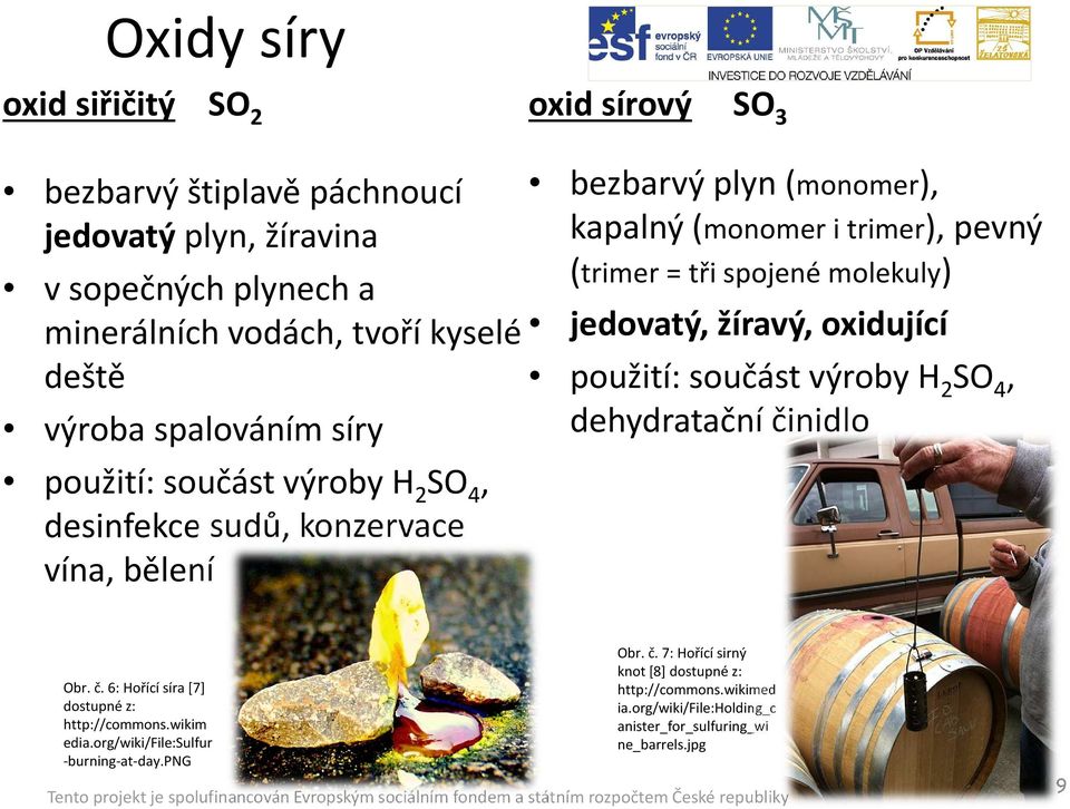 spojené molekuly) jedovatý, žíravý, oxidující použití: součást výroby H 2 SO 4, dehydratační činidlo Obr. č. 6: Hořící síra [7] dostupné z: http://commons.wikim edia.