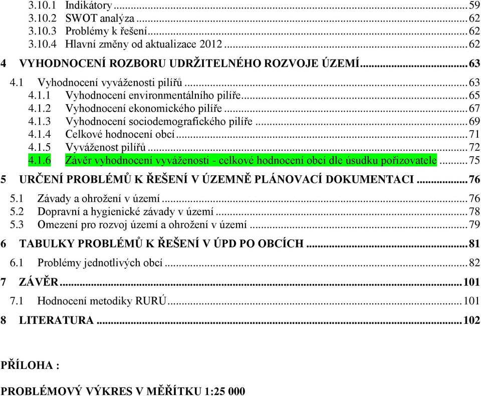 .. 71 4.1.5 Vyváženost pilířů... 72 4.1.6 Závěr vyhodnocení vyváženosti - celkové hodnocení obcí dle úsudku pořizovatele... 75 5 URČENÍ PROBLÉMŮ K ŘEŠENÍ V ÚZEMNĚ PLÁNOVACÍ DOKUMENTACI... 76 5.