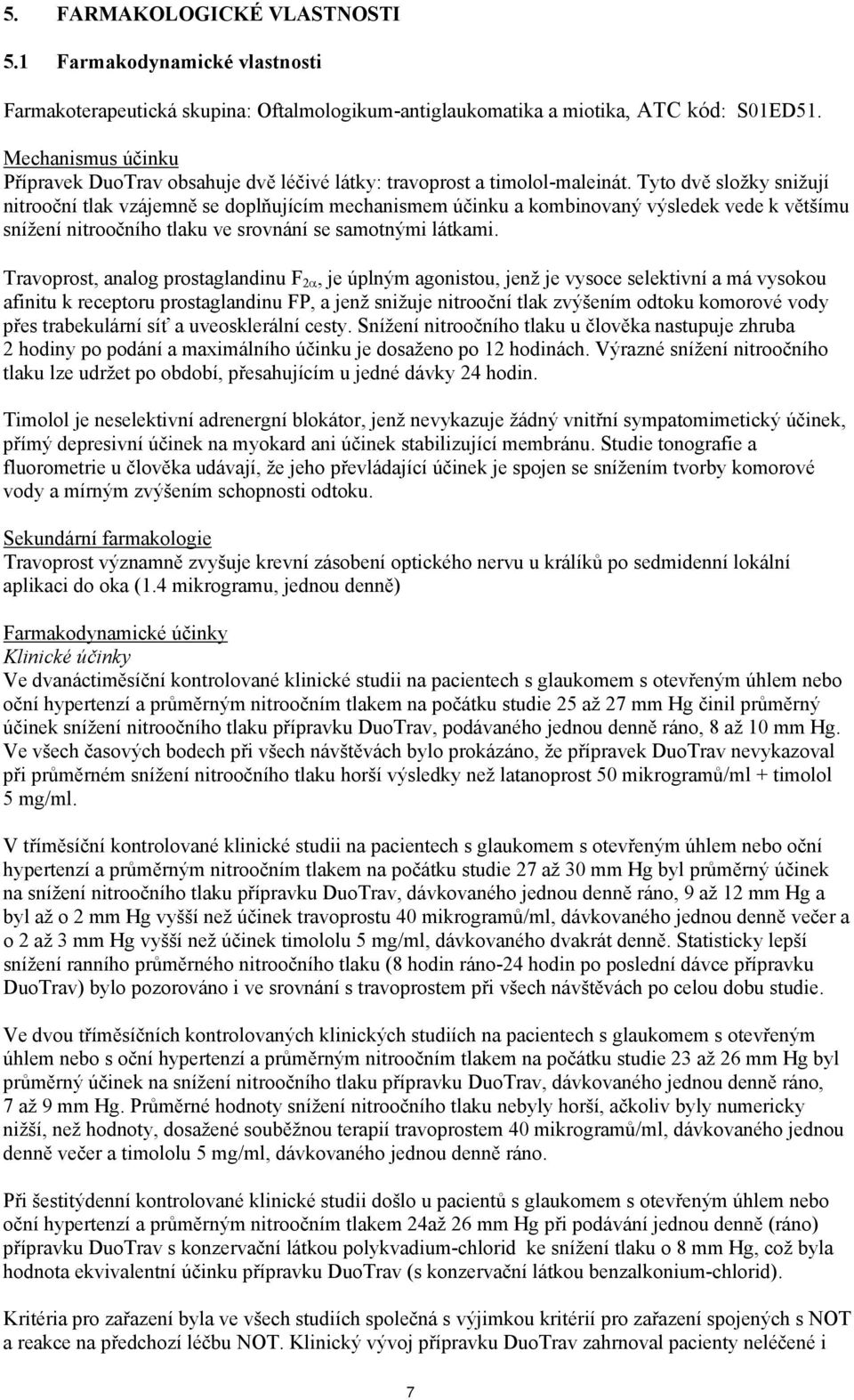 Tyto dvě složky snižují nitrooční tlak vzájemně se doplňujícím mechanismem účinku a kombinovaný výsledek vede k většímu snížení nitroočního tlaku ve srovnání se samotnými látkami.