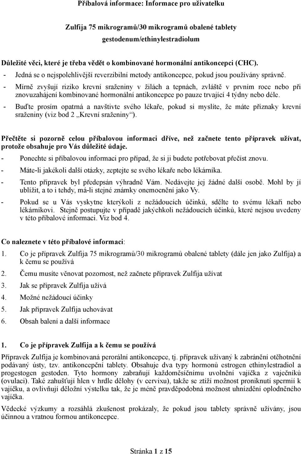 - Mírně zvyšují riziko krevní sraženiny v žilách a tepnách, zvláště v prvním roce nebo při znovuzahájení kombinované hormonální antikoncepce po pauze trvající 4 týdny nebo déle.