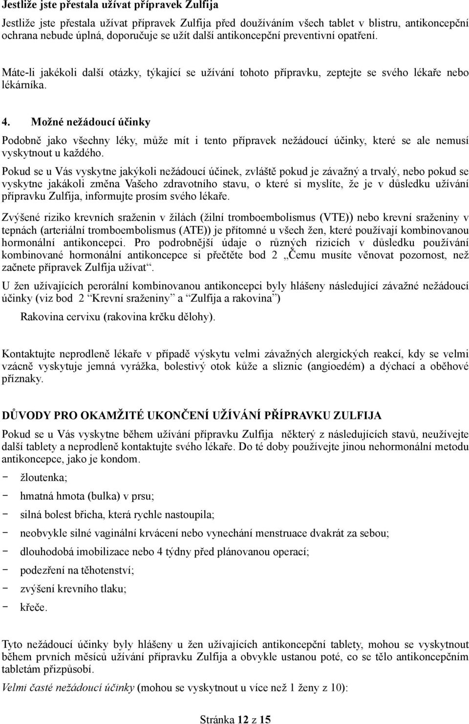 Možné nežádoucí účinky Podobně jako všechny léky, může mít i tento přípravek nežádoucí účinky, které se ale nemusí vyskytnout u každého.