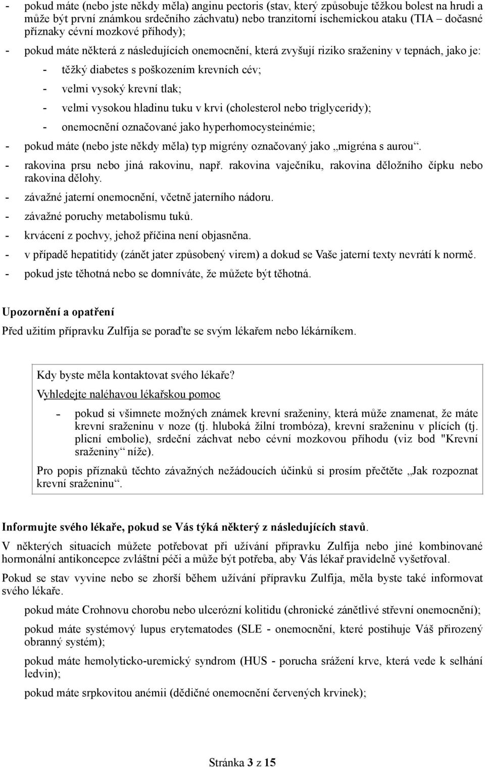 velmi vysokou hladinu tuku v krvi (cholesterol nebo triglyceridy); - onemocnění označované jako hyperhomocysteinémie; - pokud máte (nebo jste někdy měla) typ migrény označovaný jako migréna s aurou.