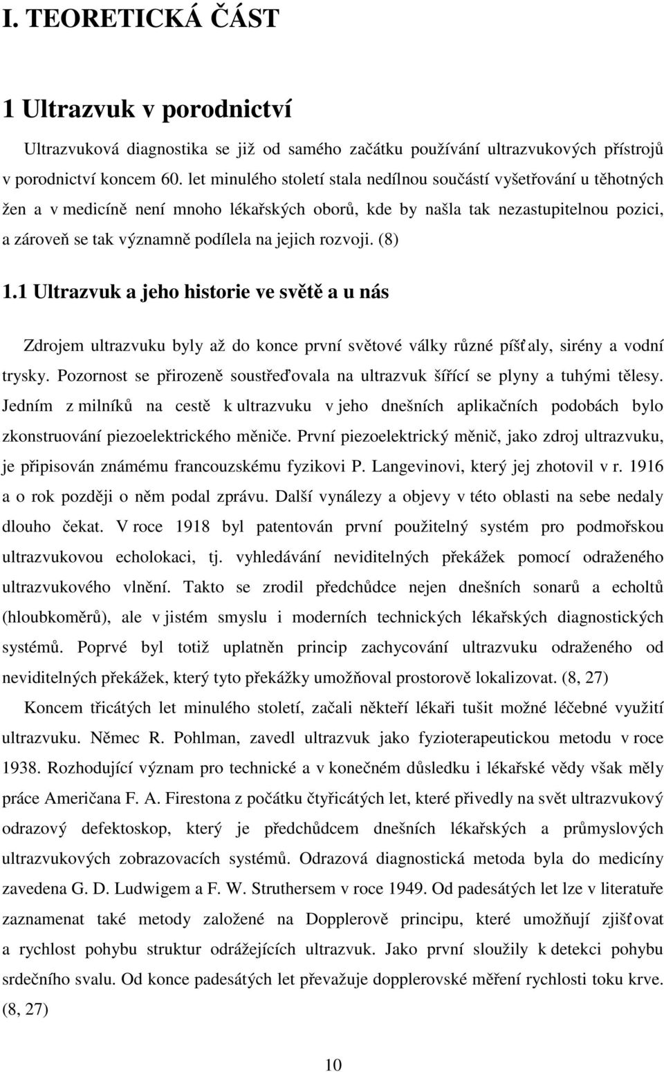 jejich rozvoji. (8) 1.1 Ultrazvuk a jeho historie ve světě a u nás Zdrojem ultrazvuku byly až do konce první světové války různé píšť aly, sirény a vodní trysky.