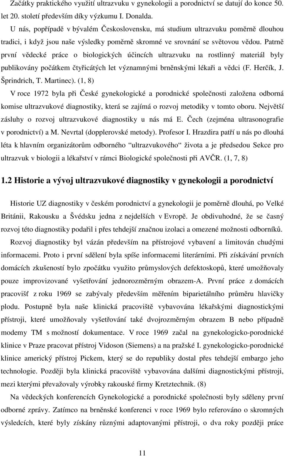 Patrně první vědecké práce o biologických účincích ultrazvuku na rostlinný materiál byly publikovány počátkem čtyřicátých let významnými brněnskými lékaři a vědci (F. Herčík, J. Šprindrich, T.
