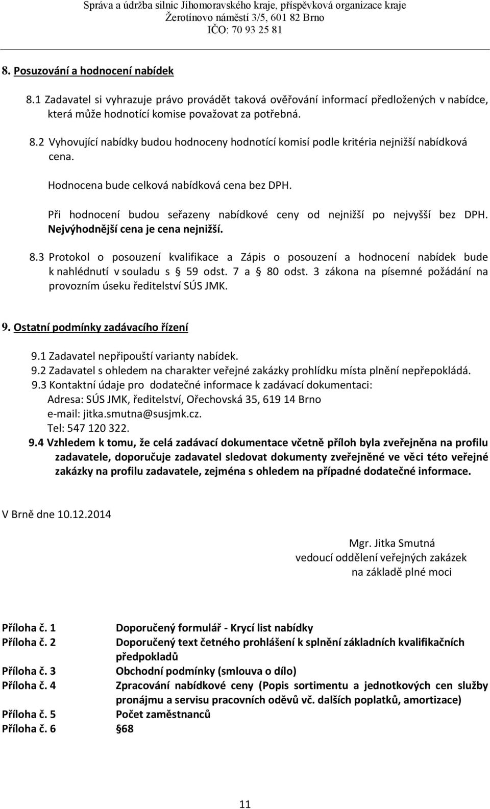 3 Protokol o posouzení kvalifikace a Zápis o posouzení a hodnocení nabídek bude k nahlédnutí v souladu s 59 odst. 7 a 80 odst. 3 zákona na písemné požádání na provozním úseku ředitelství SÚS JMK. 9.