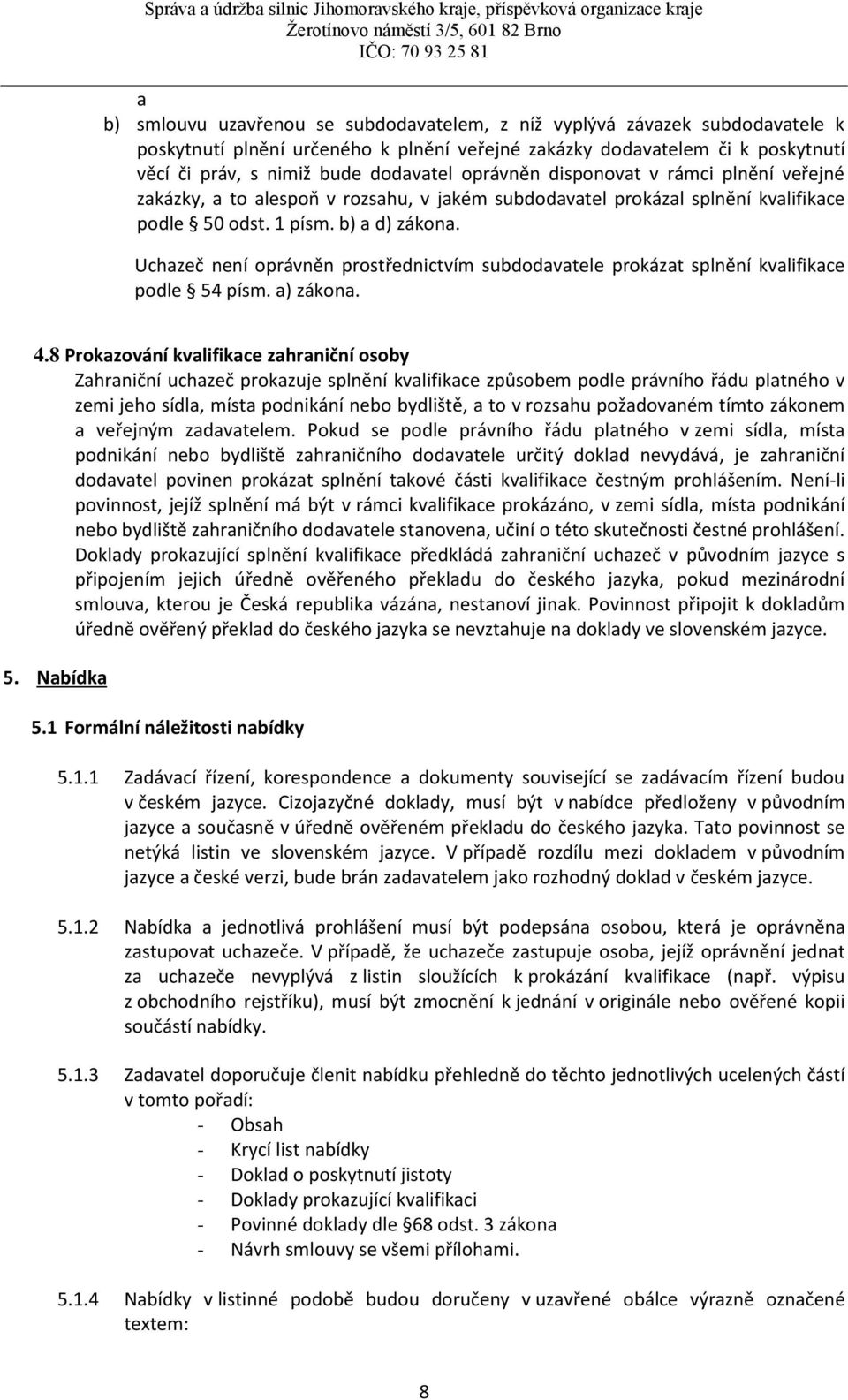 Uchazeč není oprávněn prostřednictvím subdodavatele prokázat splnění kvalifikace podle 54 písm. a) zákona. 4.