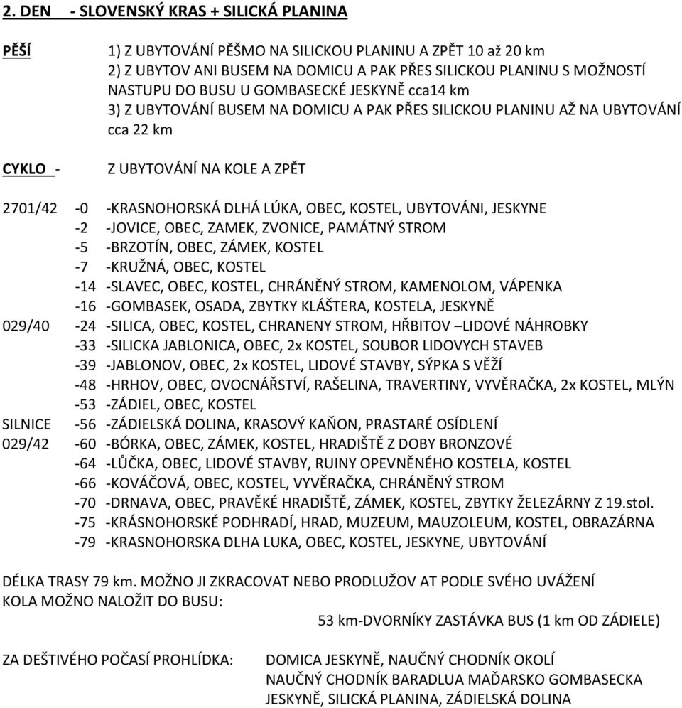 JESKYNE -2 -JOVICE, OBEC, ZAMEK, ZVONICE, PAMÁTNÝ STROM -5 -BRZOTÍN, OBEC, ZÁMEK, KOSTEL -7 -KRUŽNÁ, OBEC, KOSTEL -14 -SLAVEC, OBEC, KOSTEL, CHRÁNĚNÝ STROM, KAMENOLOM, VÁPENKA -16 -GOMBASEK, OSADA,