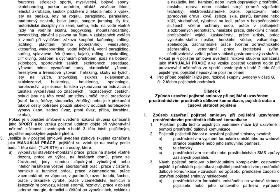 mountainboarding, powerkiting, plavání a plavba na člunu v zakázaných vodách a v moři při vyhlášení zákazu koupání, kaňoning, rafting, jachting, plachtění (mimo pobřežního), windsurfing, kitesurfing,