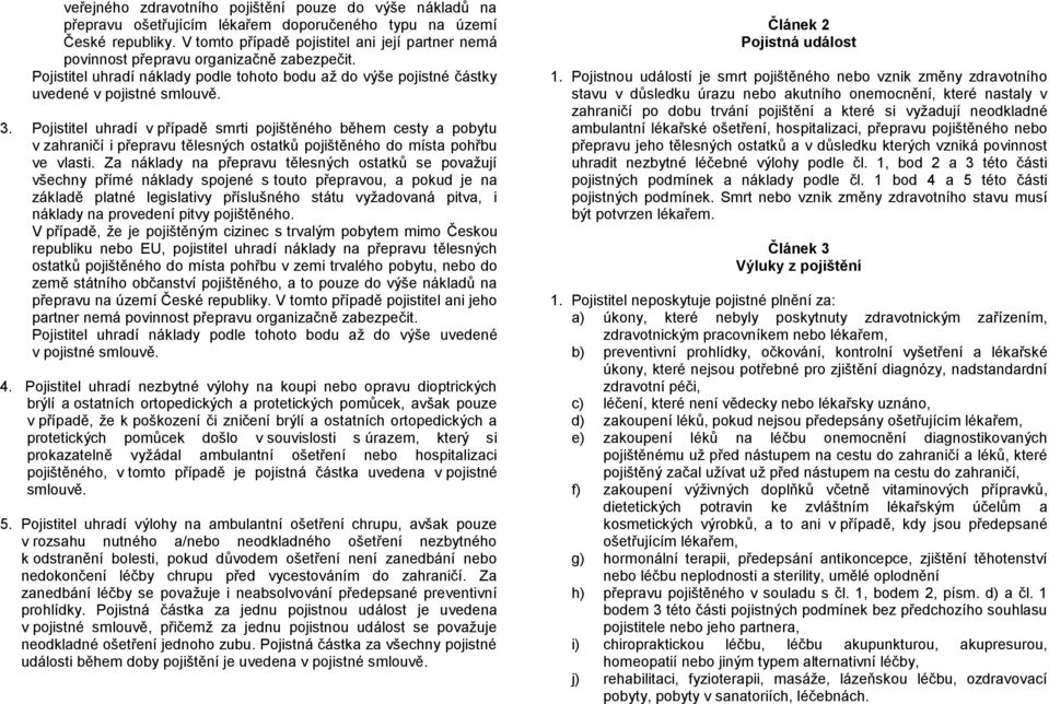 Pojistitel uhradí v případě smrti pojištěného během cesty a pobytu v zahraničí i přepravu tělesných ostatků pojištěného do místa pohřbu ve vlasti.