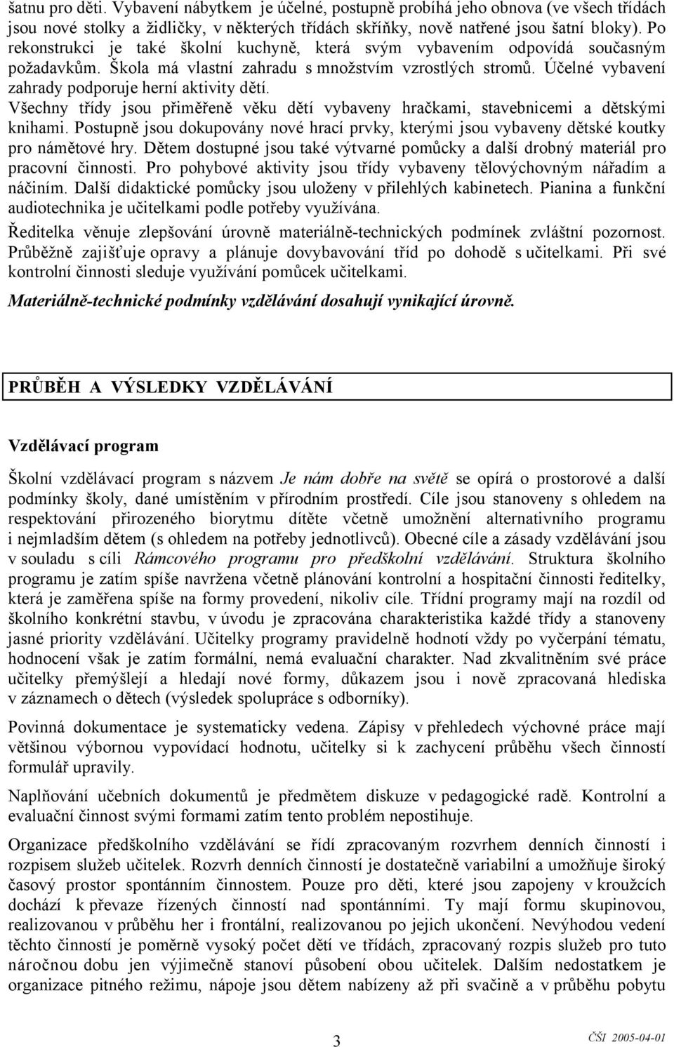 Účelné vybavení zahrady podporuje herní aktivity dětí. Všechny třídy jsou přiměřeně věku dětí vybaveny hračkami, stavebnicemi a dětskými knihami.