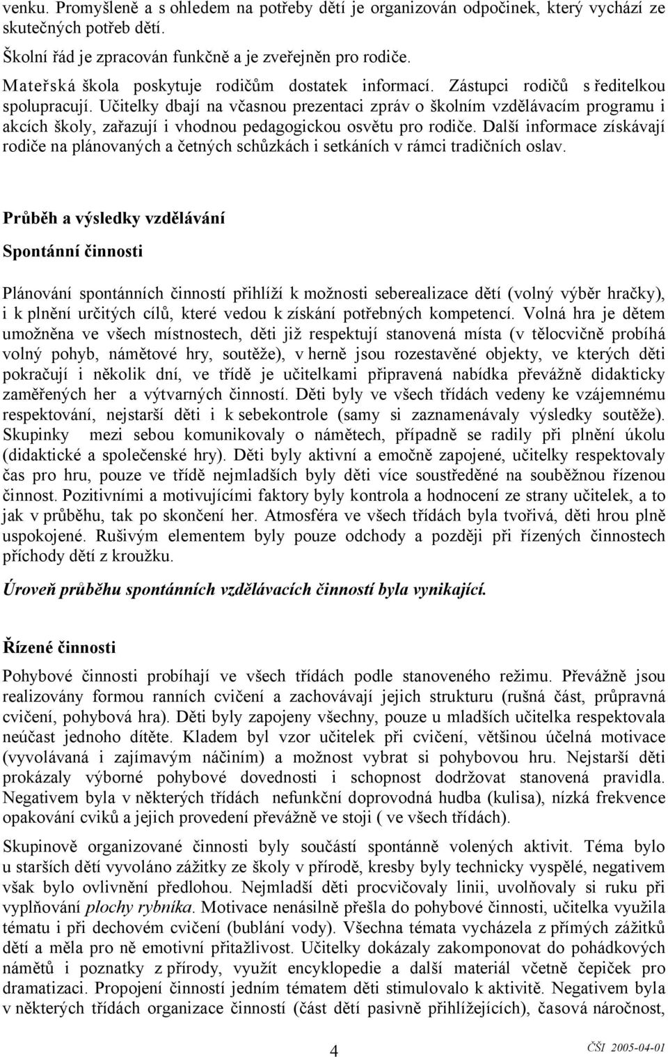 Učitelky dbají na včasnou prezentaci zpráv o školním vzdělávacím programu i akcích školy, zařazují i vhodnou pedagogickou osvětu pro rodiče.