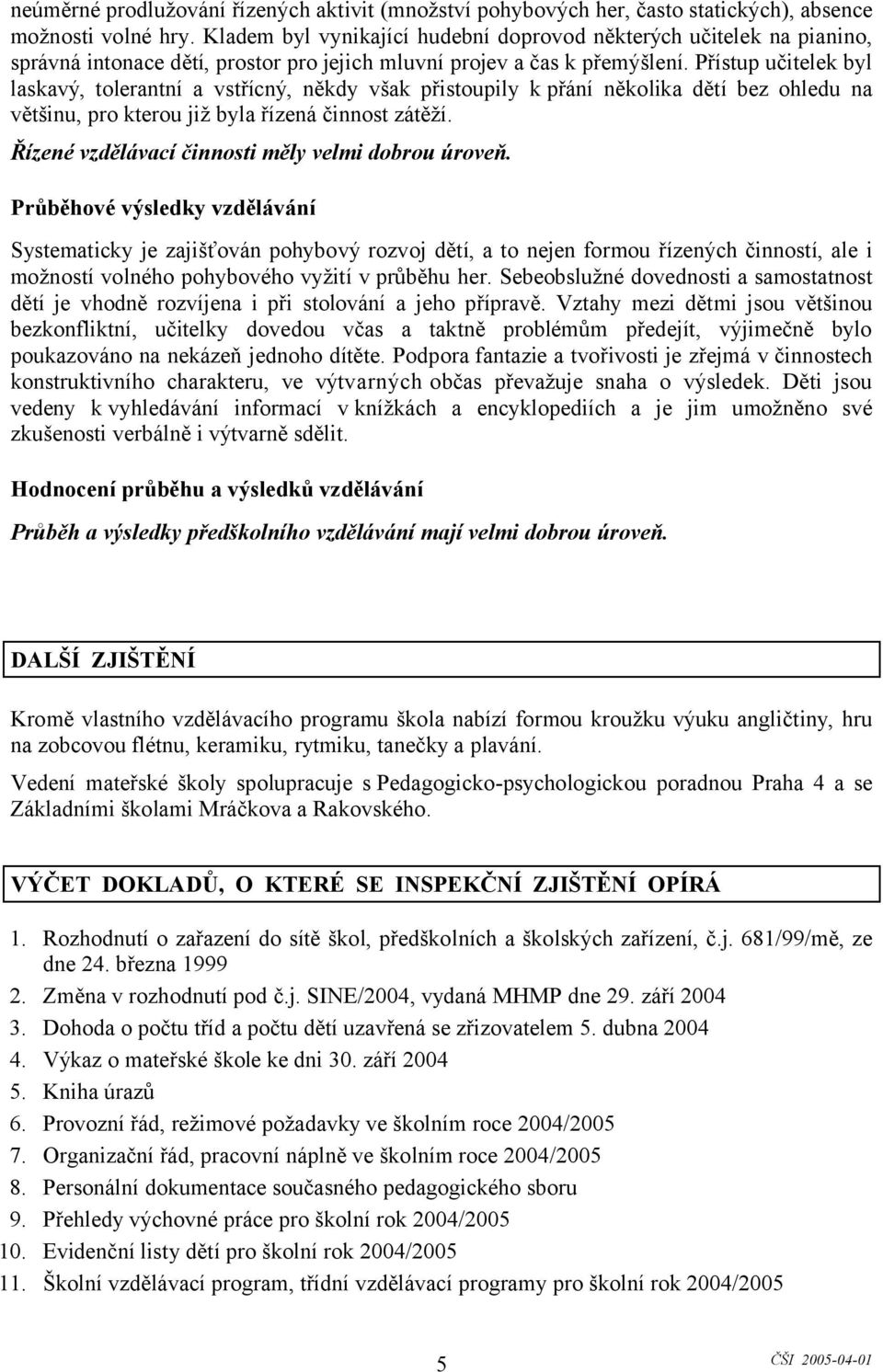 Přístup učitelek byl laskavý, tolerantní a vstřícný, někdy však přistoupily k přání několika dětí bez ohledu na většinu, pro kterou již byla řízená činnost zátěží.