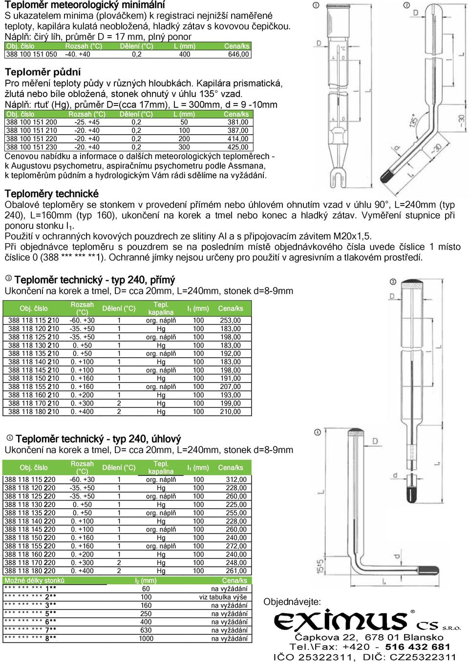 Kapilára prismatická, žlutá nebo bíle obložená, stonek ohnutý v úhlu 135 vzad. Nápl : rtu (Hg), pr m r D=(cca 17mm), L = 300mm, d = 9-10mm 388 100 151 200-25. +45 0,2 50 381,00 388 100 151 210-20.