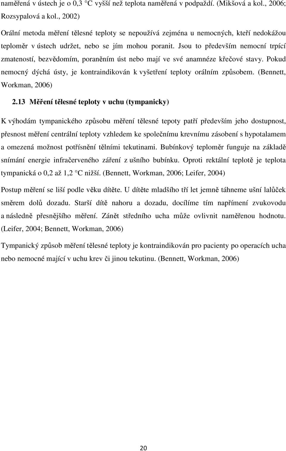 Jsou to především nemocní trpící zmateností, bezvědomím, poraněním úst nebo mají ve své anamnéze křečové stavy. Pokud nemocný dýchá ústy, je kontraindikován k vyšetření teploty orálním způsobem.