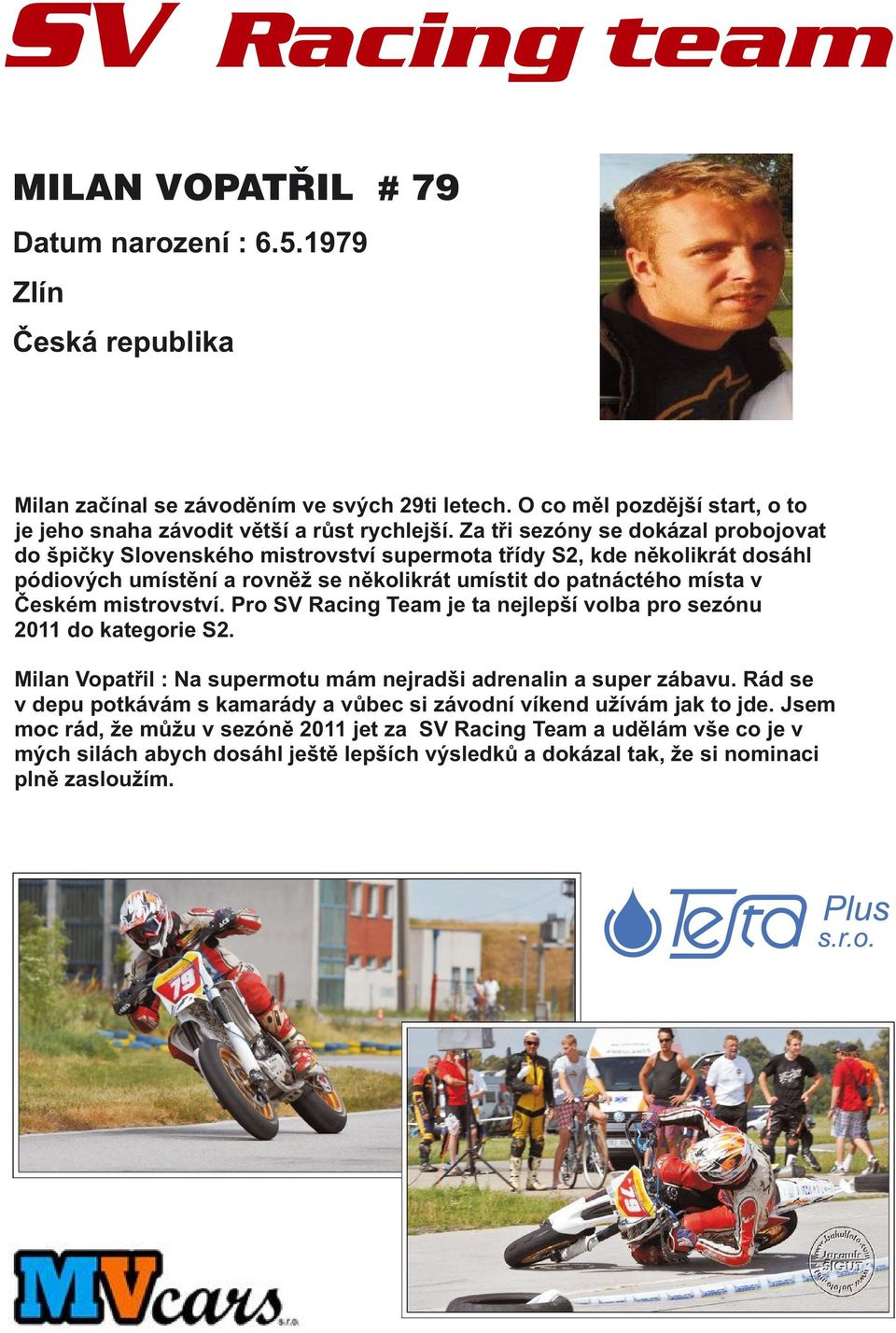 mistrovství. Pro SV Racing Team je ta nejlepší volba pro sezónu 2011 do kategorie S2. Milan Vopatřil : Na supermotu mám nejradši adrenalin a super zábavu.