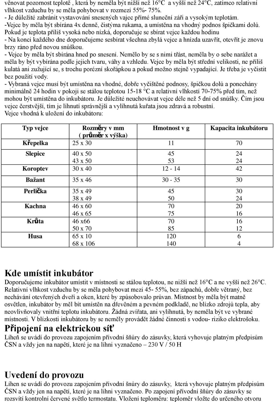 Pokud je teplota příliš vysoká nebo nízká, doporučuje se sbírat vejce každou hodinu - Na konci každého dne doporučujeme sesbírat všechna zbylá vejce a hnízda uzavřít, otevřít je znovu brzy ráno před