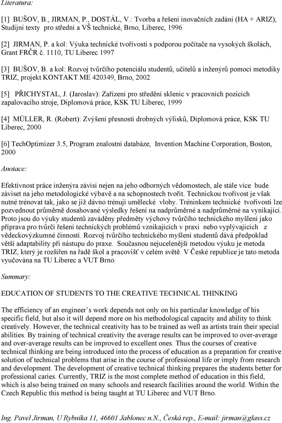 a kol: Rozvoj tvůrčího potenciálu studentů, učitelů a inženýrů pomocí metodiky TRIZ, projekt KONTAKT ME 420349, Brno, 2002 [5] PŘICHYSTAL, J.