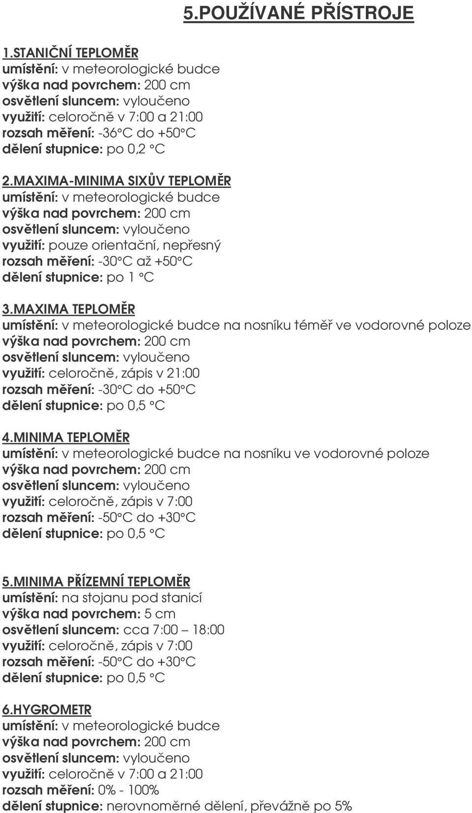 MAXIMA TEPLOMR umístní: v meteorologické budce na nosníku tém ve vodorovné poloze výška nad povrchem: 200 cm využití: celoron, zápis v 21:00 rozsah mení: -30 C do +50 C dlení stupnice: po 0,5 C 4.