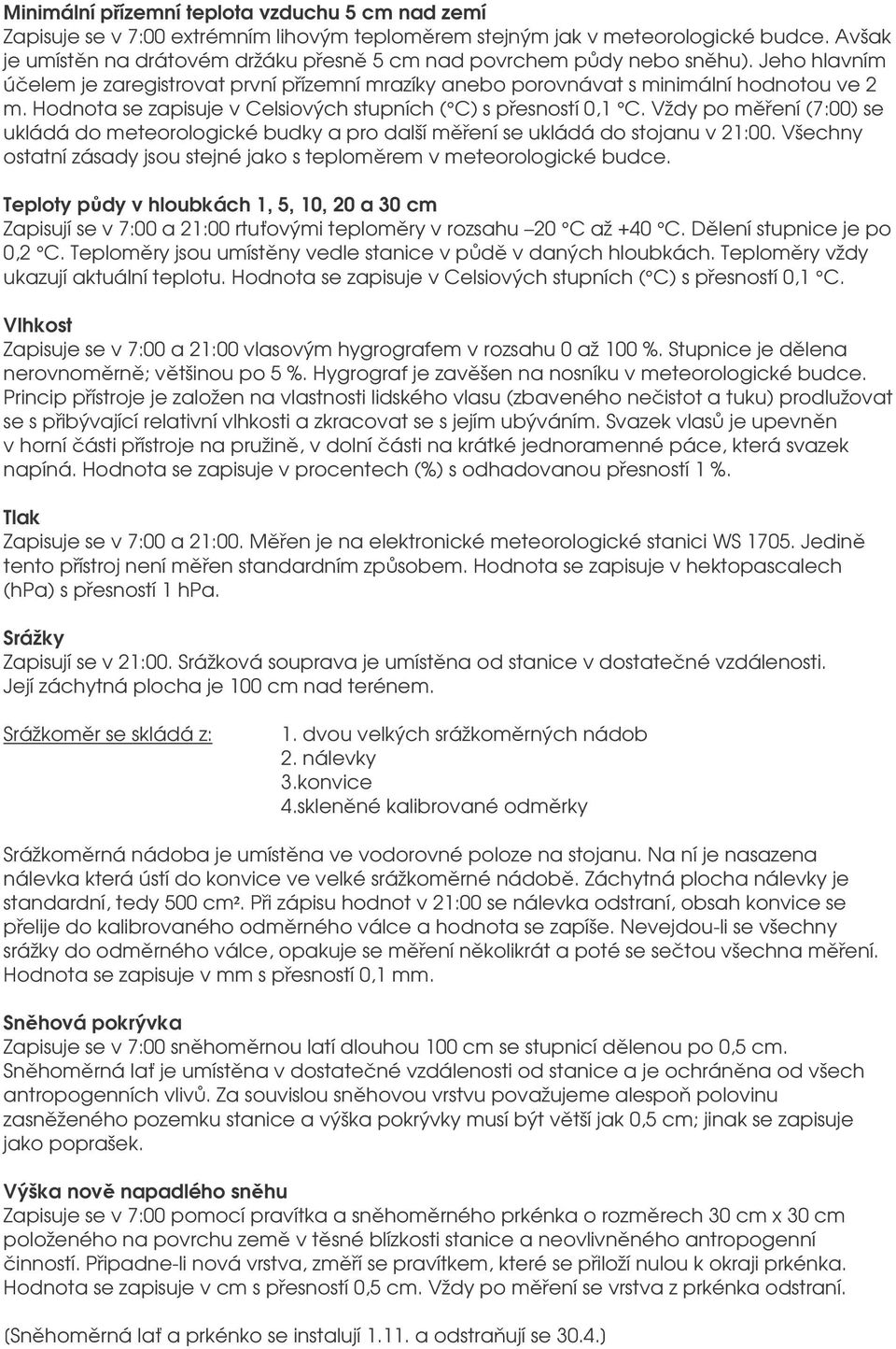 Hodnota se zapisuje v Celsiových stupních ( C) s pesností 0,1 C. Vždy po mení (7:00) se ukládá do meteorologické budky a pro další mení se ukládá do stojanu v 21:00.