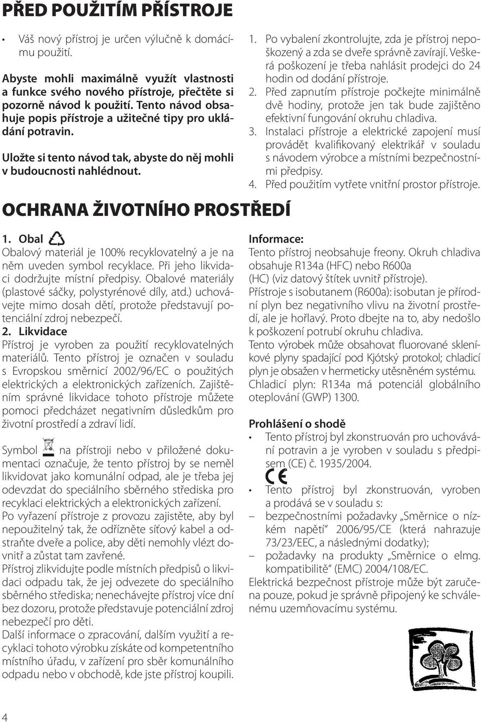 Po vybalení zkontrolujte, zda je přístroj nepoškozený a zda se dveře správně zavírají. Veškerá poškození je třeba nahlásit prodejci do 24