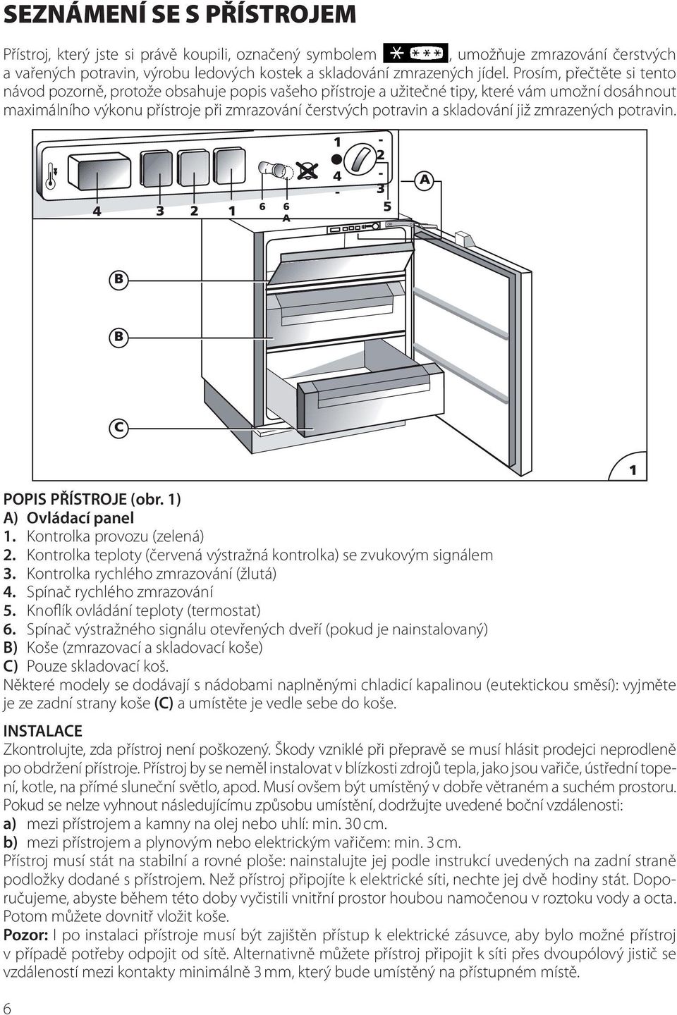 skladování již zmrazených potravin. POPIS PŘÍSTROJE (obr. 1) A) Ovládací panel 1. Kontrolka provozu (zelená) 2. Kontrolka teploty (červená výstražná kontrolka) se zvukovým signálem 3.