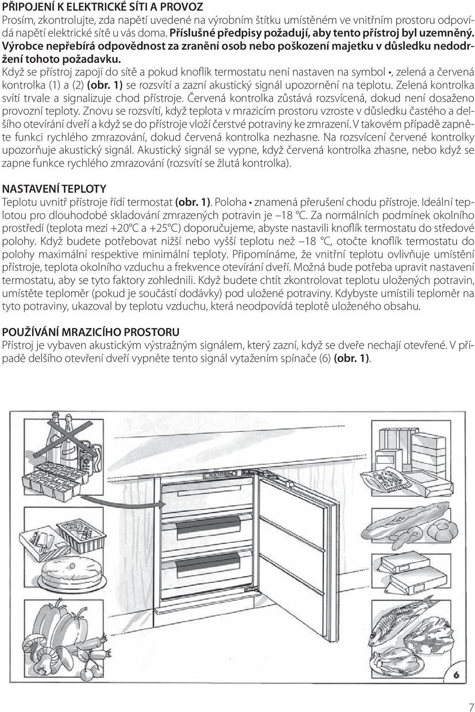 Když se přístroj zapojí do sítě a pokud knoflík termostatu není nastaven na symbol, zelená a červená kontrolka (1) a (2) (obr. 1) se rozsvítí a zazní akustický signál upozornění na teplotu.