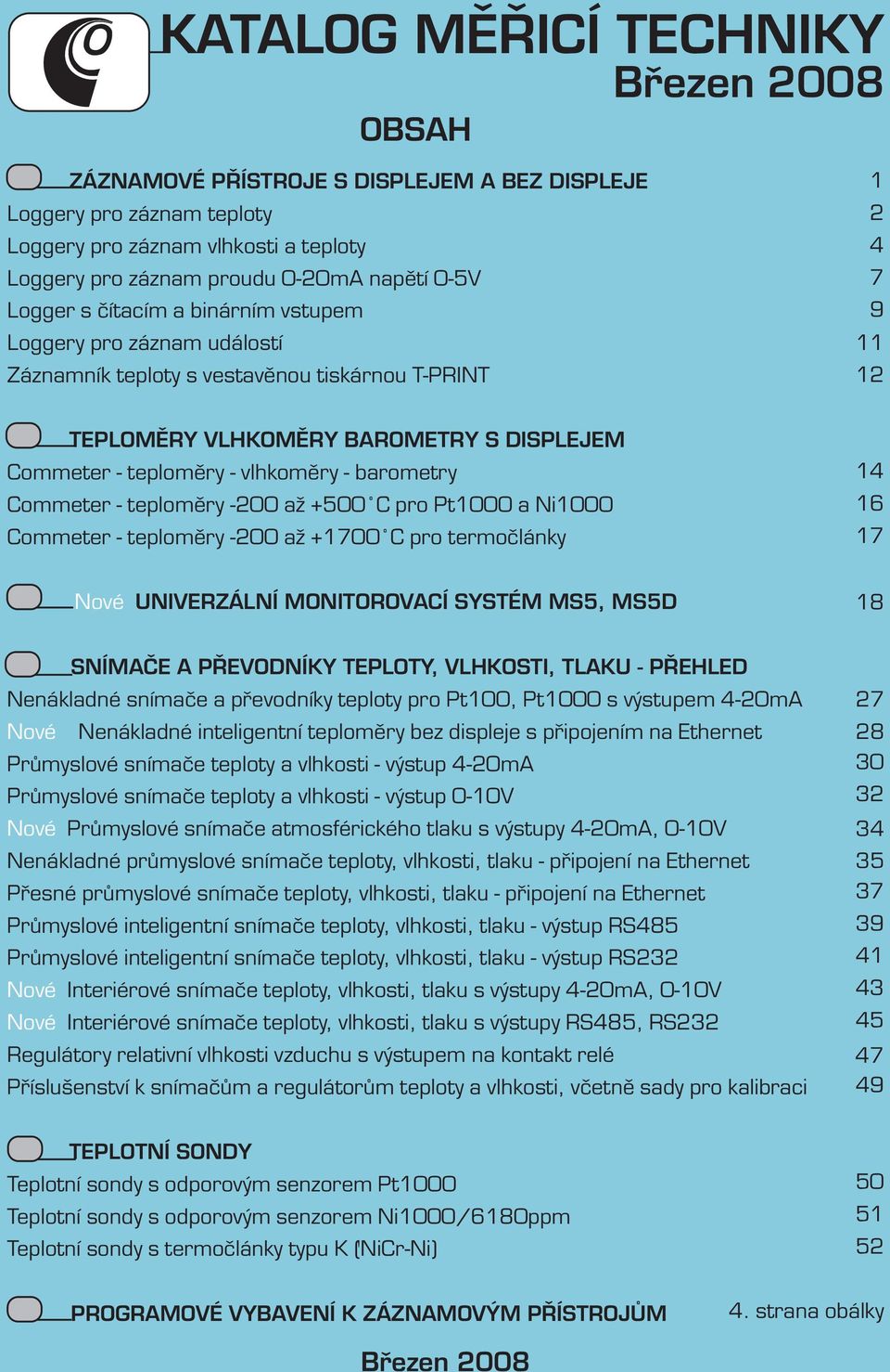 vlhkoměry - barometry Commeter - teploměry -00 až +500 C pro Pt1000 a Ni1000 Commeter - teploměry -00 až +1700 C pro termočlánky 14 16 17 Nové UNIVERZÁLNÍ MONITOROVACÍ SYSTÉM MS5, MS5D 18 SNÍMAČE A