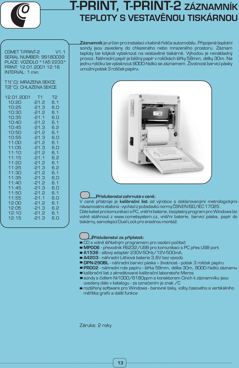 Výhodou je nenákladný provoz. Náhradní papír je běžný papír v roličkách šířky 58mm, délky 30m. Na jednu roličku lze vytisknout 9000 řádků se záznamem.