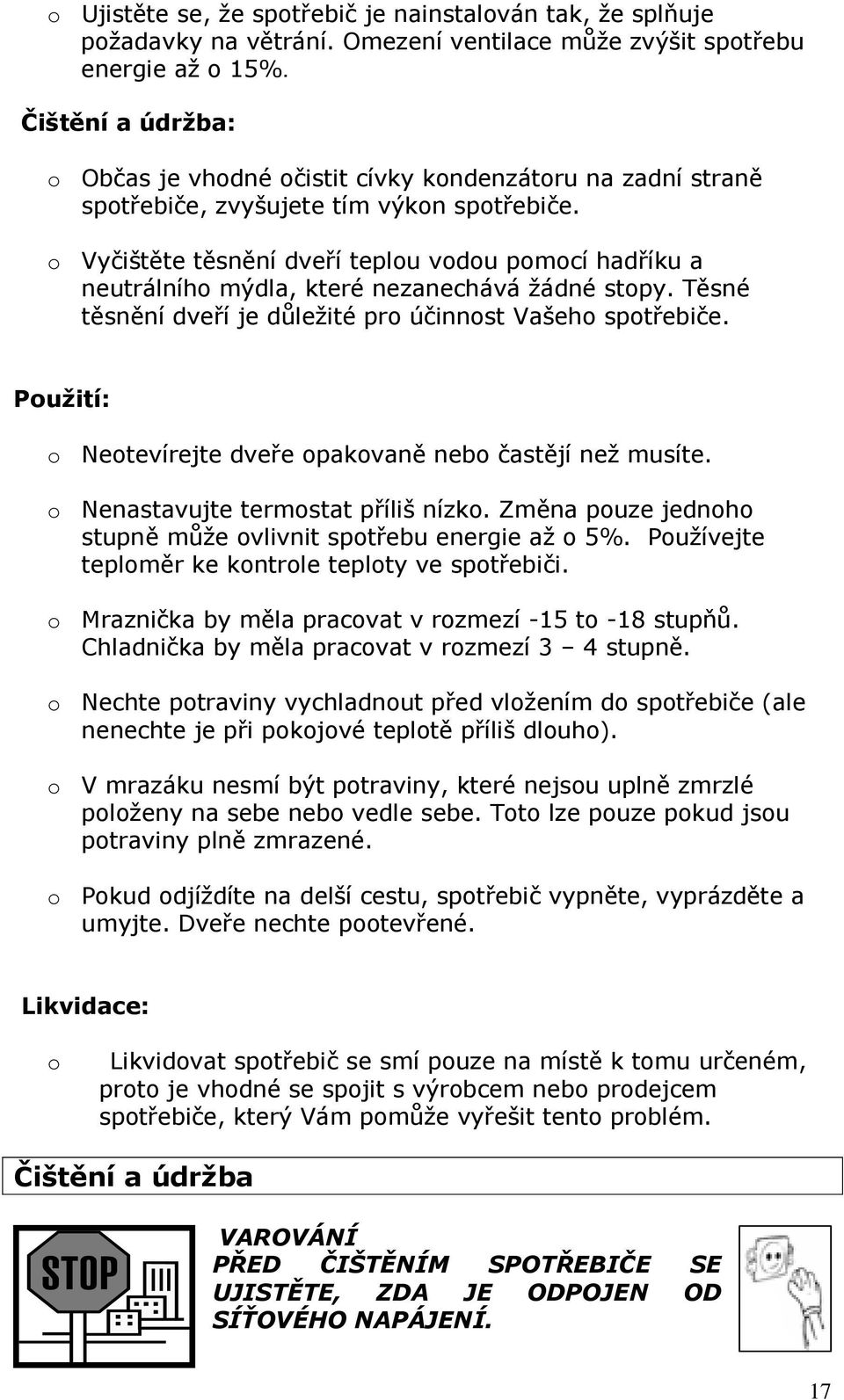 o Vyčištěte těsnění dveří teplou vodou pomocí hadříku a neutrálního mýdla, které nezanechává žádné stopy. Těsné těsnění dveří je důležité pro účinnost Vašeho spotřebiče.