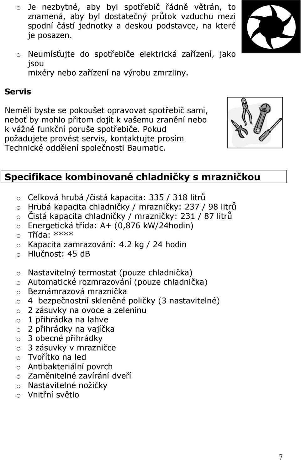 Servis Neměli byste se pokoušet opravovat spotřebič sami, neboť by mohlo přitom dojít k vašemu zranění nebo k vážné funkční poruše spotřebiče.