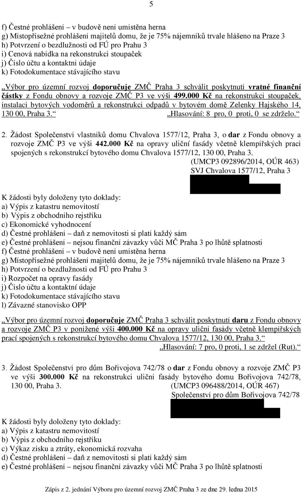 000 Kč na rekonstrukci stoupaček, instalaci bytových vodoměrů a rekonstrukci odpadů v bytovém domě Zelenky Hajského 14, 130 00, Praha 3. Hlasování: 8 pro, 0 proti, 0 se zdrželo. 2.