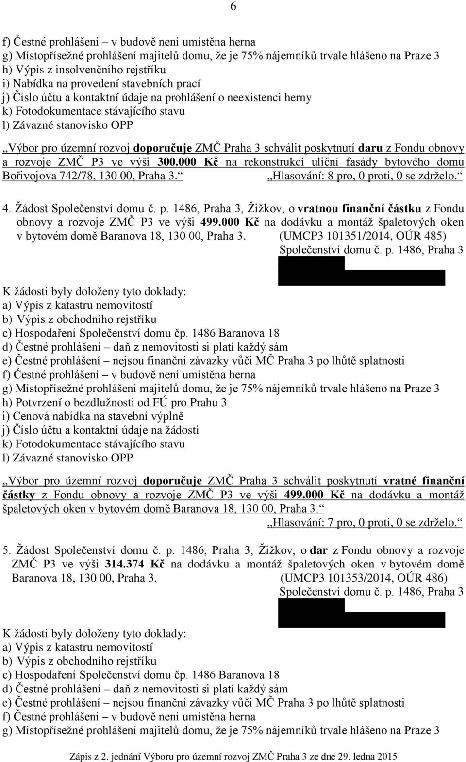 000 Kč na rekonstrukci uliční fasády bytového domu Bořivojova 742/78, 130 00, Praha 3. Hlasování: 8 pro, 0 proti, 0 se zdrželo. 4. Žádost Společenství domu č. p. 1486, Praha 3, Žižkov, o vratnou finanční částku z Fondu obnovy a rozvoje ZMČ P3 ve výši 499.