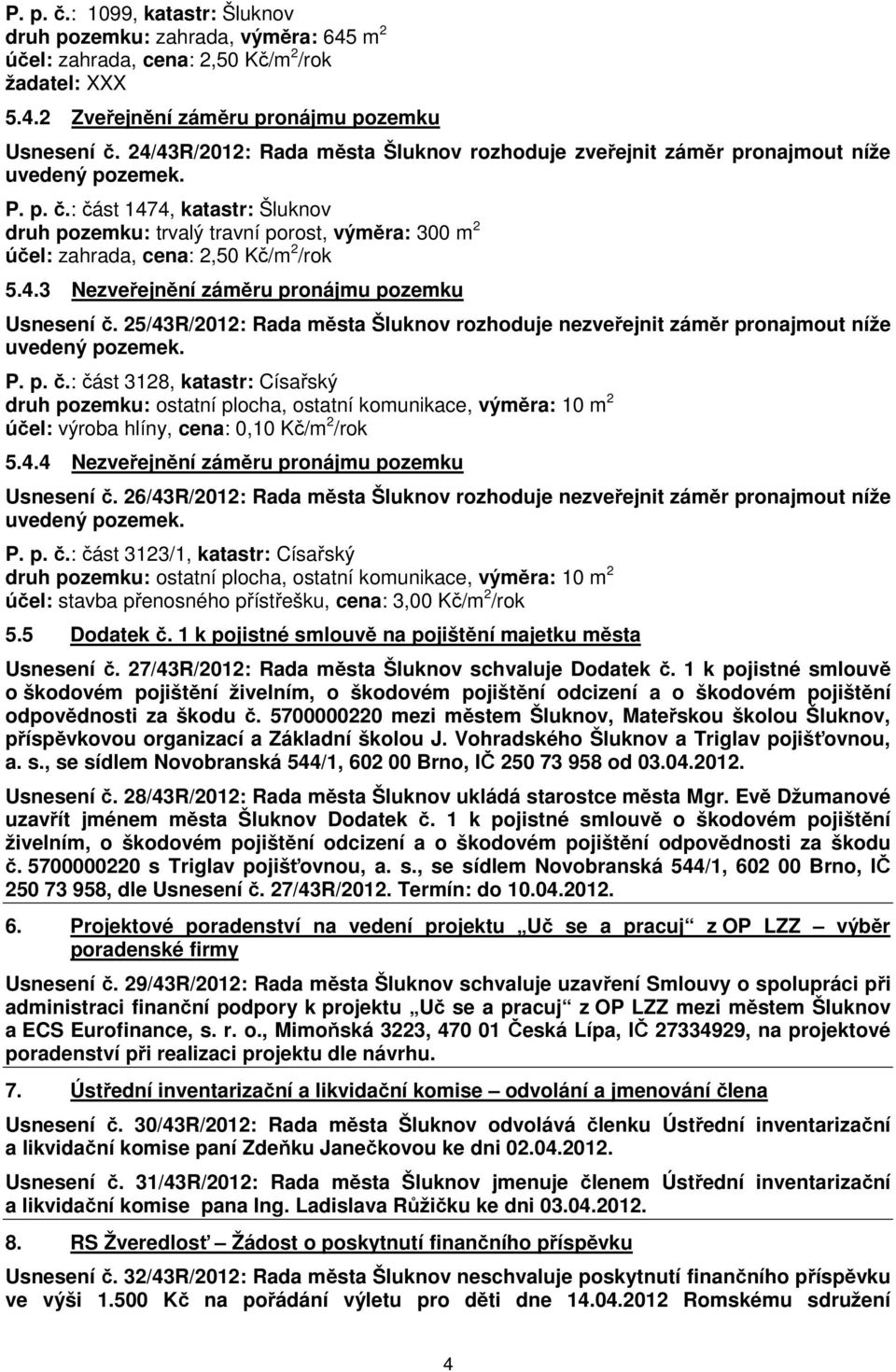 : část 1474, katastr: Šluknov druh pozemku: trvalý travní porost, výměra: 300 m 2 účel: zahrada, cena: 2,50 Kč/m 2 /rok 5.4.3 Nezveřejnění záměru pronájmu pozemku Usnesení č.