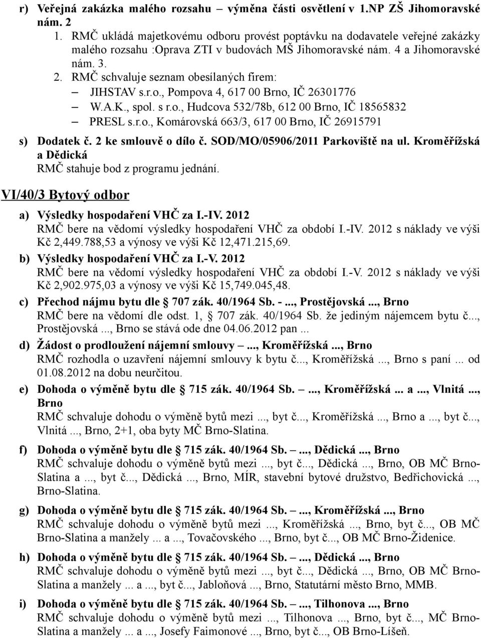 Kroměřížská a Dědická RMČ stahuje bod z programu jednání. VI/40/3 Bytový odbor a) Výsledky hospodaření VHČ za I.-IV. 2012 RMČ bere na vědomí výsledky hospodaření VHČ za období I.-IV. 2012 s náklady ve výši Kč 2,449.