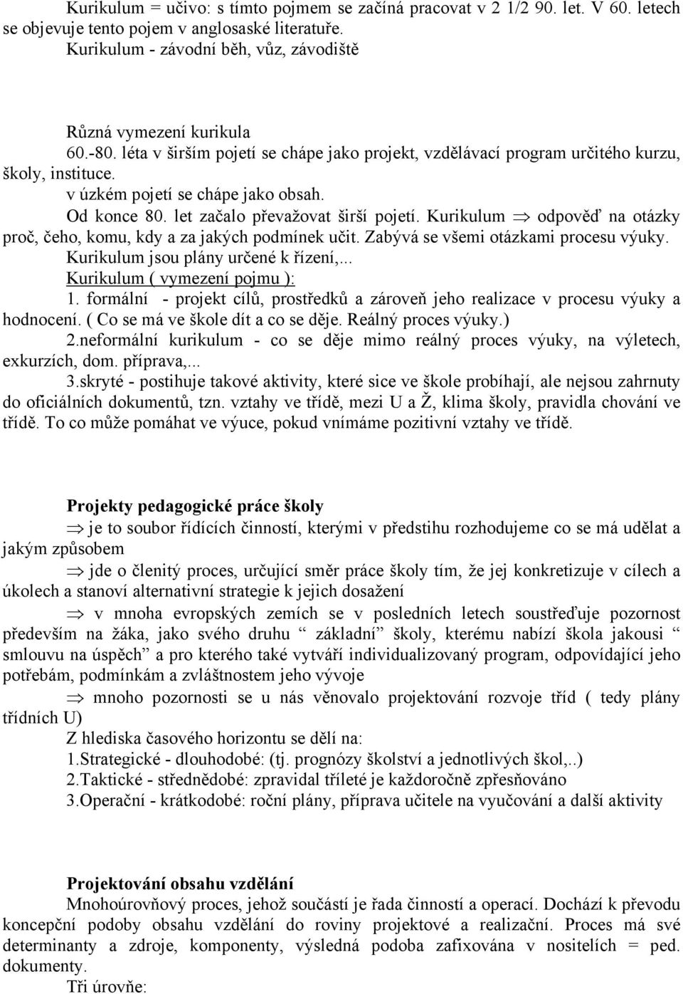 Kurikulum odpověď na otázky proč, čeho, komu, kdy a za jakých podmínek učit. Zabývá se všemi otázkami procesu výuky. Kurikulum jsou plány určené k řízení,... Kurikulum ( vymezení pojmu ): 1.