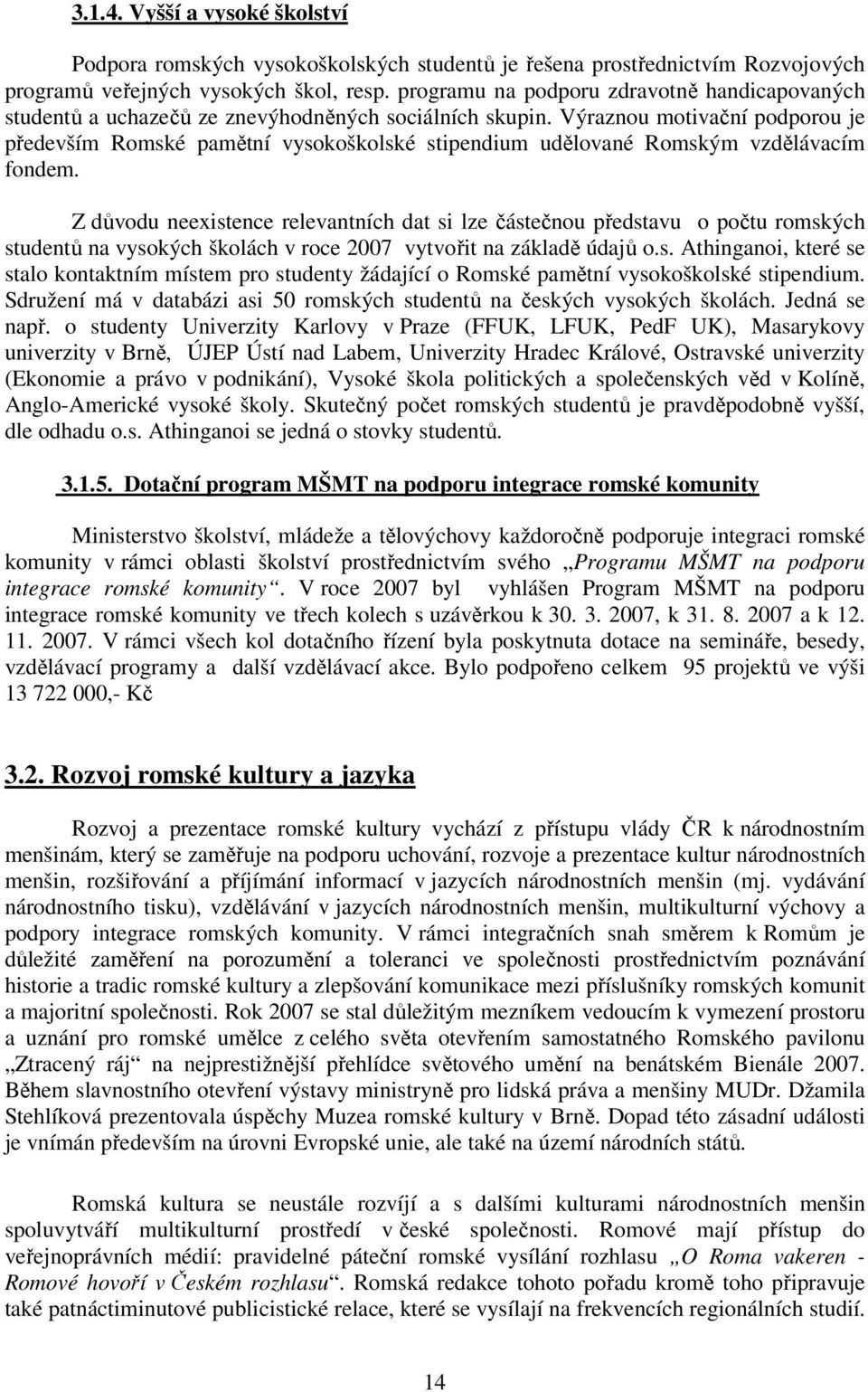 Výraznou motivační podporou je především Romské pamětní vysokoškolské stipendium udělované Romským vzdělávacím fondem.