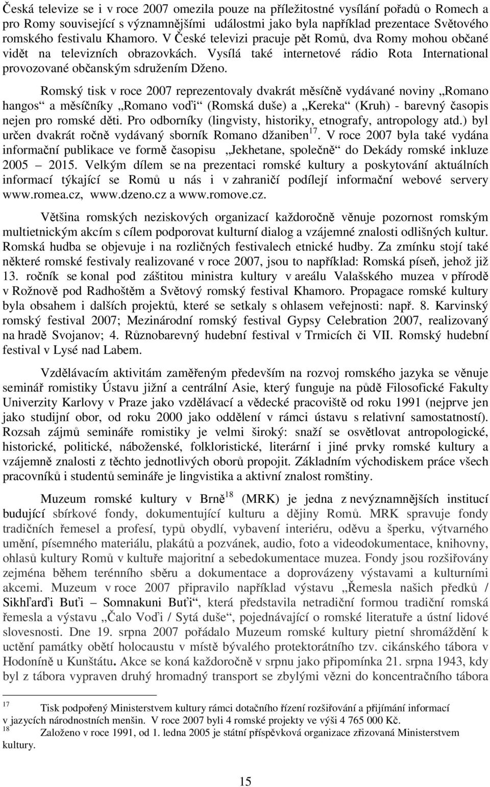 Romský tisk v roce 2007 reprezentovaly dvakrát měsíčně vydávané noviny Romano hangos a měsíčníky Romano voďi (Romská duše) a Kereka (Kruh) - barevný časopis nejen pro romské děti.