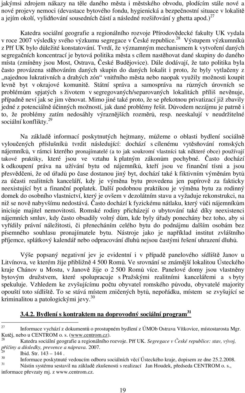 ) 27 Katedra sociální geografie a regionálního rozvoje Přírodovědecké fakulty UK vydala v roce 2007 výsledky svého výzkumu segregace v České republice.