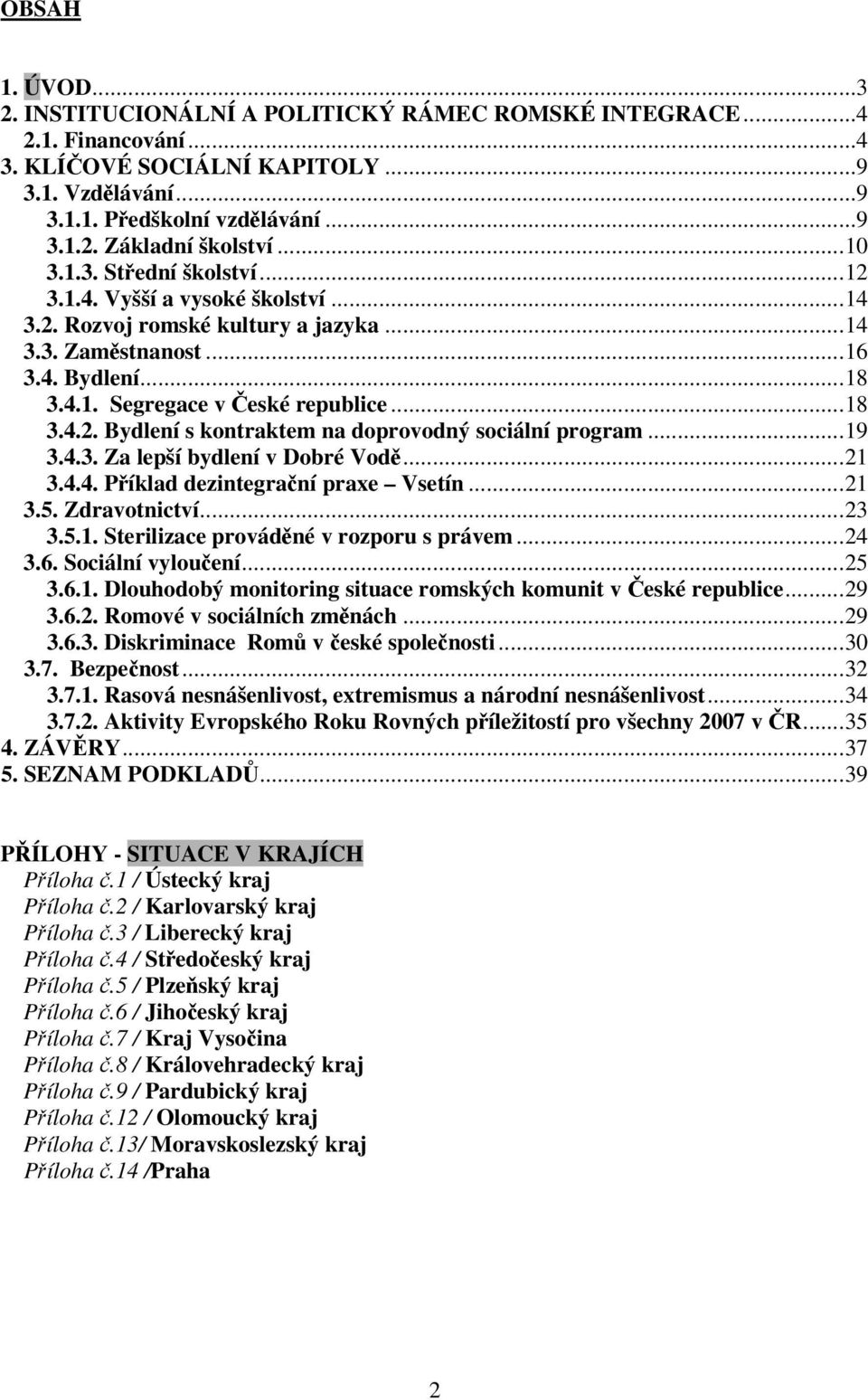 ..19 3.4.3. Za lepší bydlení v Dobré Vodě...21 3.4.4. Příklad dezintegrační praxe Vsetín...21 3.5. Zdravotnictví...23 3.5.1. Sterilizace prováděné v rozporu s právem...24 3.6. Sociální vyloučení...25 3.