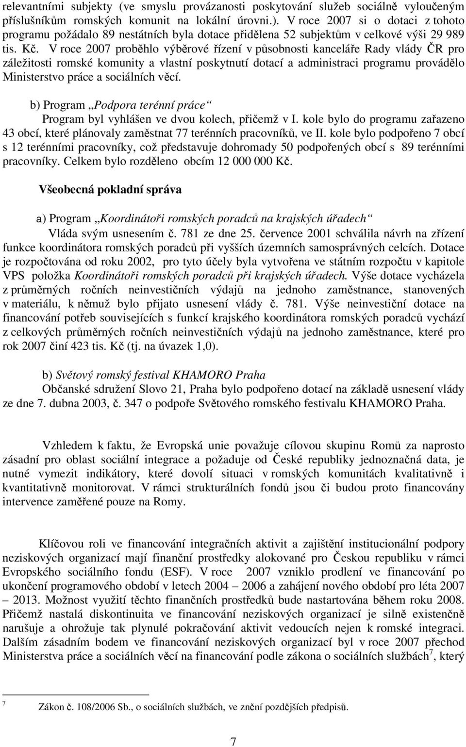 V roce 2007 proběhlo výběrové řízení v působnosti kanceláře Rady vlády ČR pro záležitosti romské komunity a vlastní poskytnutí dotací a administraci programu provádělo Ministerstvo práce a sociálních