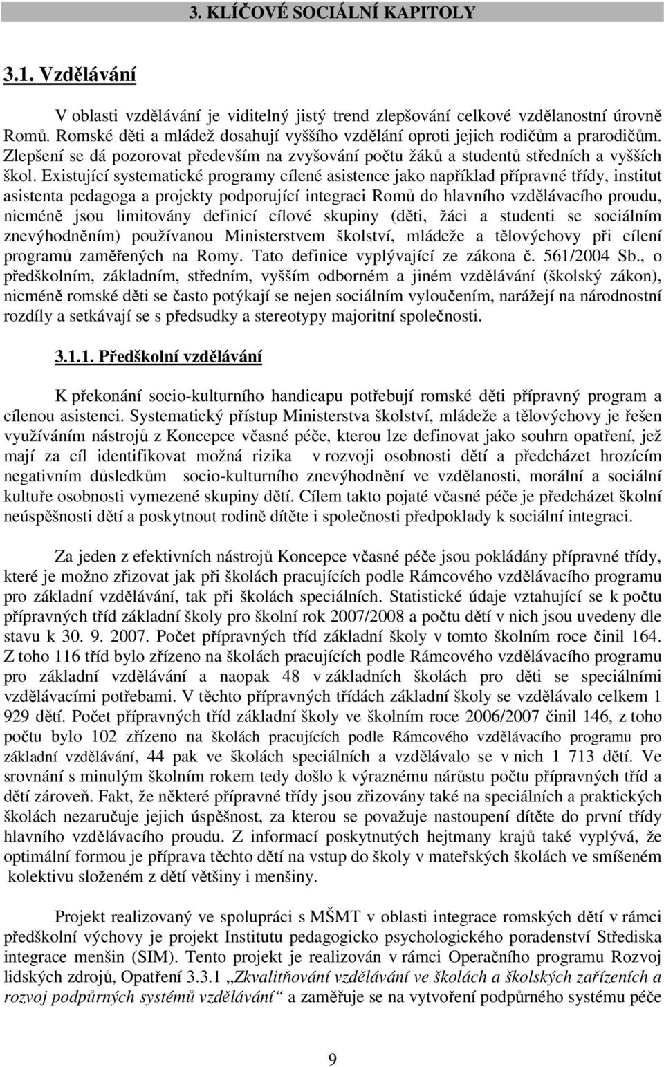 Existující systematické programy cílené asistence jako například přípravné třídy, institut asistenta pedagoga a projekty podporující integraci Romů do hlavního vzdělávacího proudu, nicméně jsou