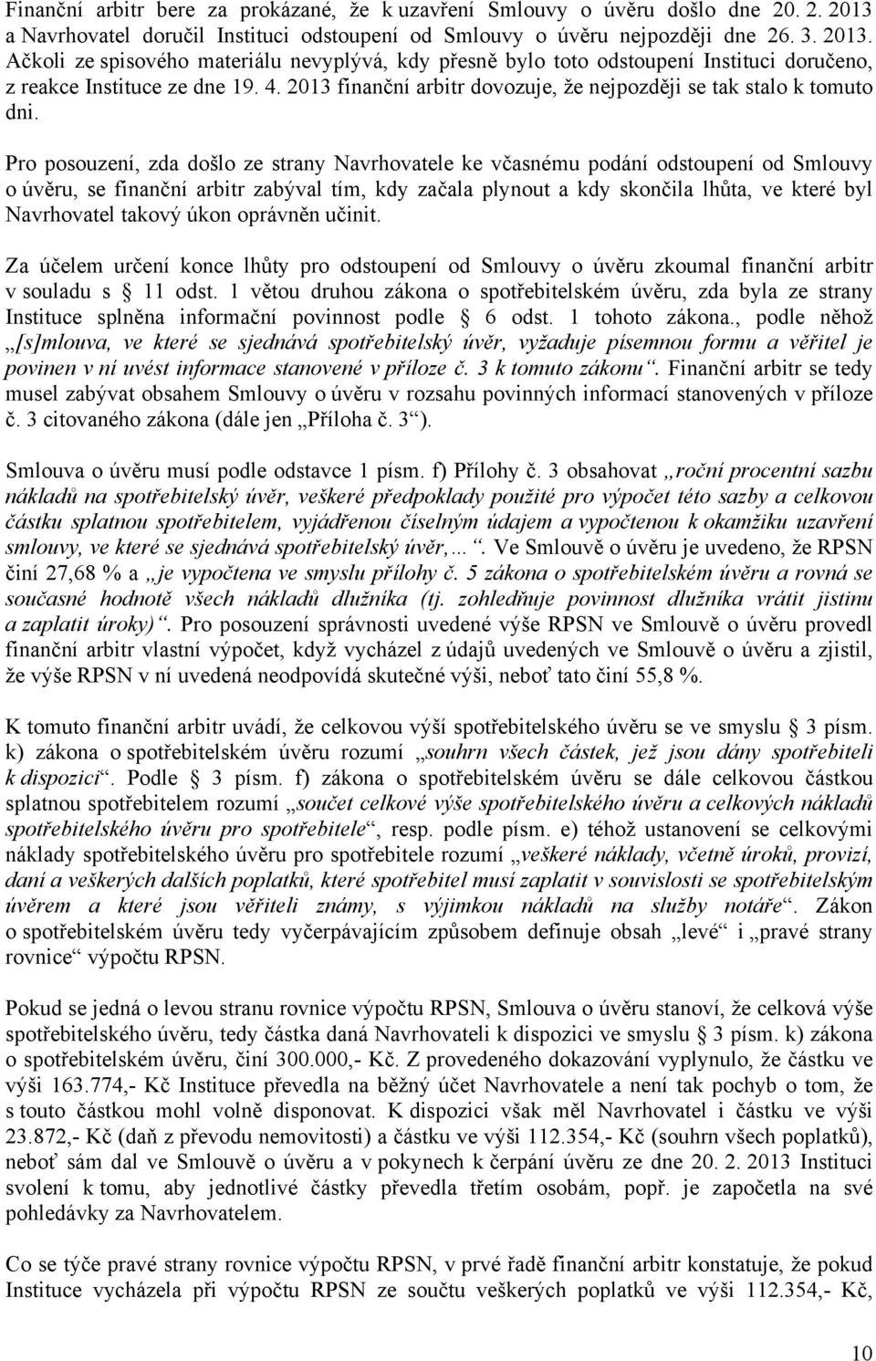 Ačkoli ze spisového materiálu nevyplývá, kdy přesně bylo toto odstoupení Instituci doručeno, z reakce Instituce ze dne 19. 4. 2013 finanční arbitr dovozuje, že nejpozději se tak stalo k tomuto dni.