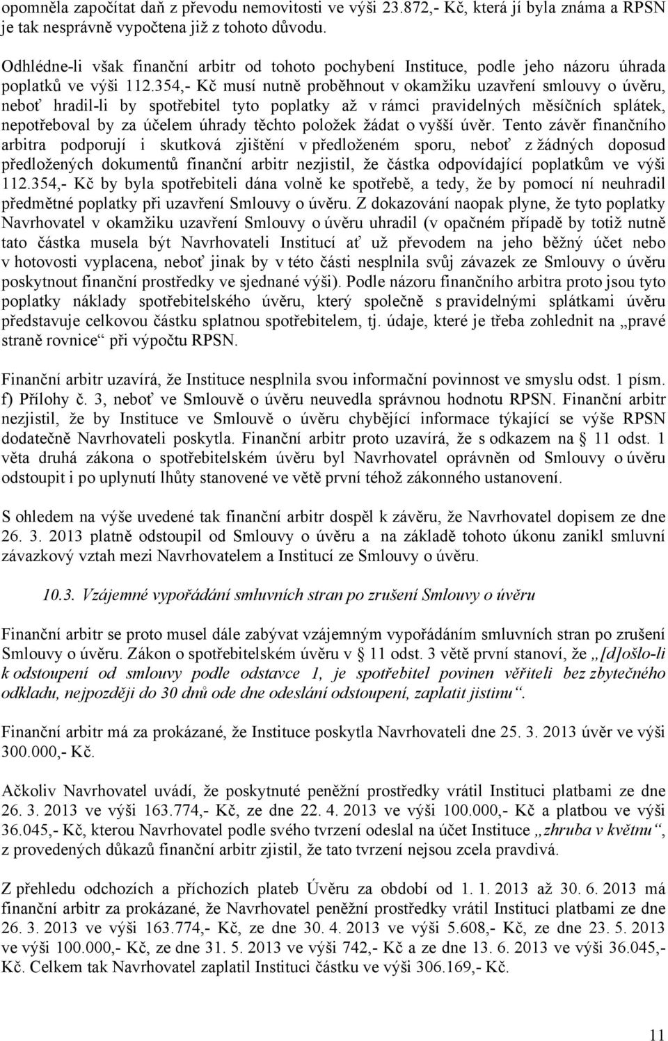 354,- Kč musí nutně proběhnout v okamžiku uzavření smlouvy o úvěru, neboť hradil-li by spotřebitel tyto poplatky až v rámci pravidelných měsíčních splátek, nepotřeboval by za účelem úhrady těchto